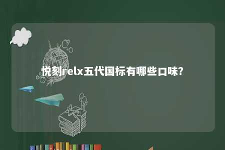 悦刻relx五代国标有哪些口味？ 
